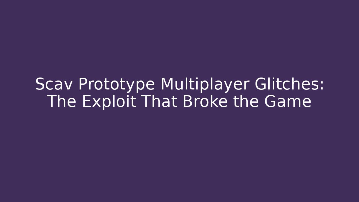 Scav Prototype Multiplayer Glitches: The Exploit That Broke the Game