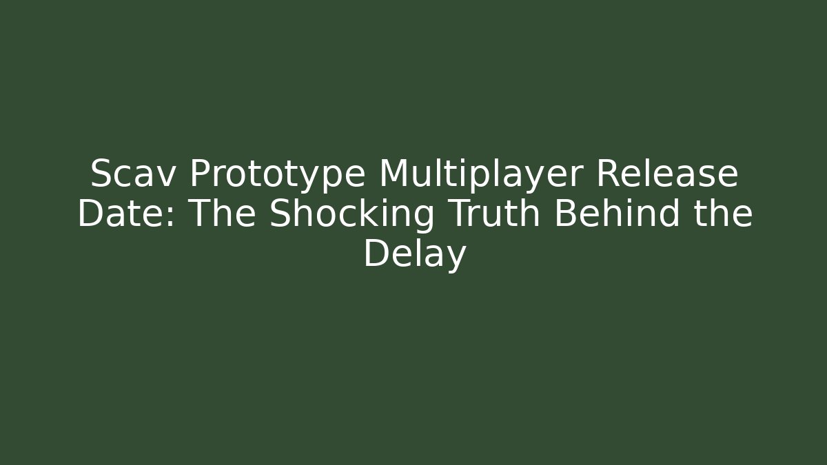 Scav Prototype Multiplayer Release Date: The Shocking Truth Behind the Delay - Create More Assets