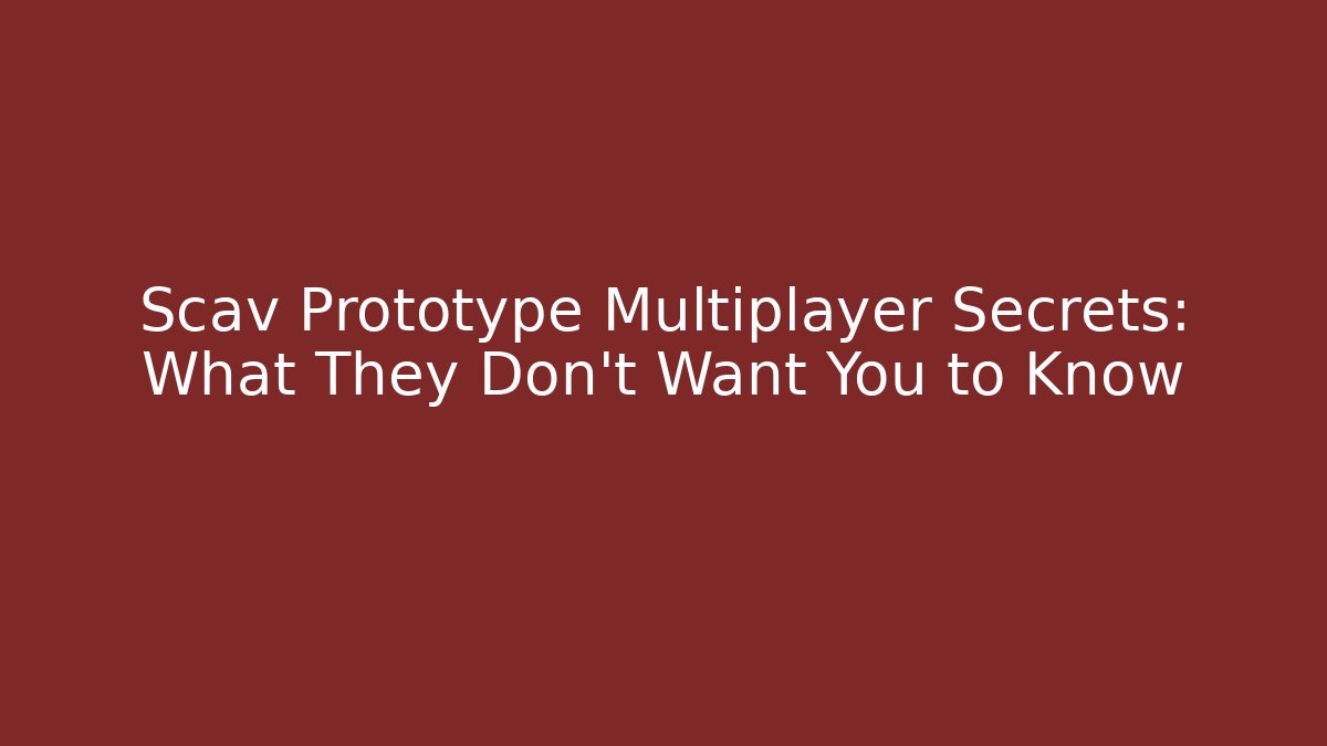 Scav Prototype Multiplayer Secrets: What They Don't Want You to Know