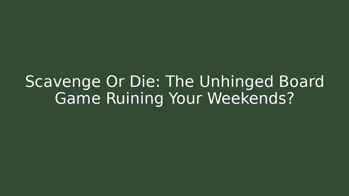 Scavenge Or Die: The Unhinged Board Game Ruining Your Weekends?