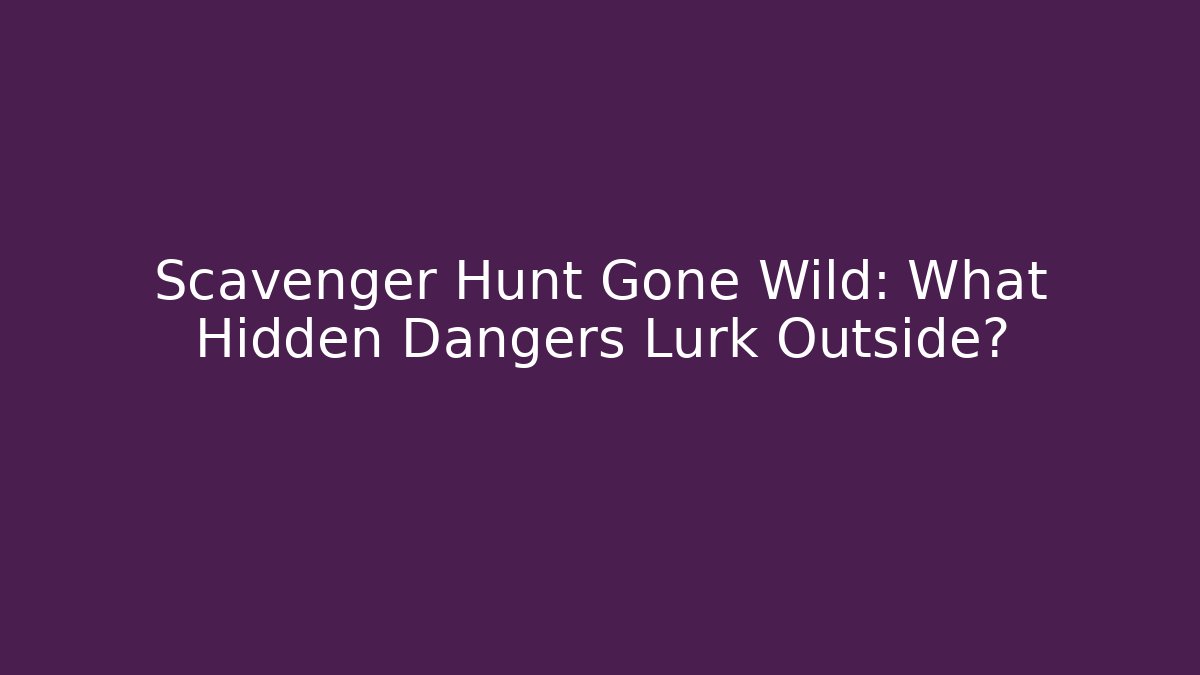 Scavenger Hunt Gone Wild: What Hidden Dangers Lurk Outside?