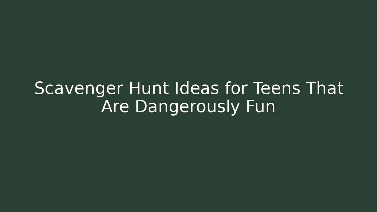 Scavenger Hunt Ideas for Teens That Are Dangerously Fun