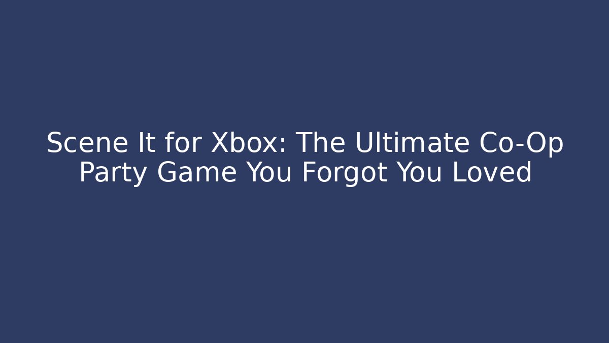Scene It for Xbox: The Ultimate Co-Op Party Game You Forgot You Loved