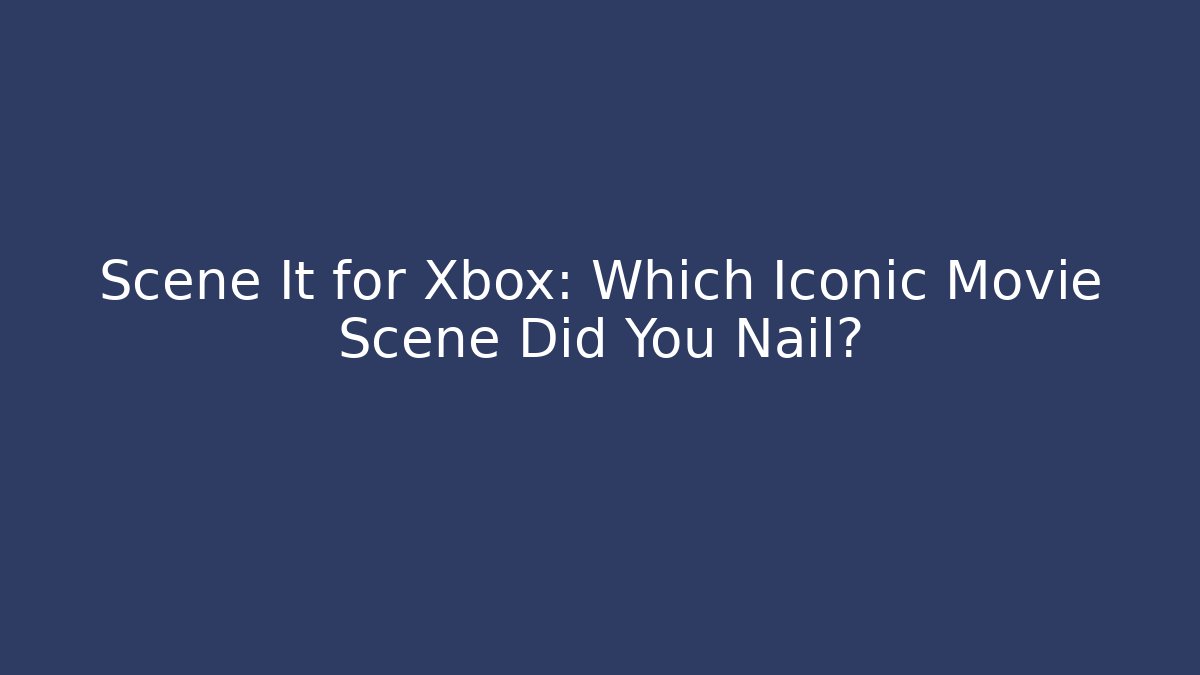Scene It for Xbox: Which Iconic Movie Scene Did You Nail?