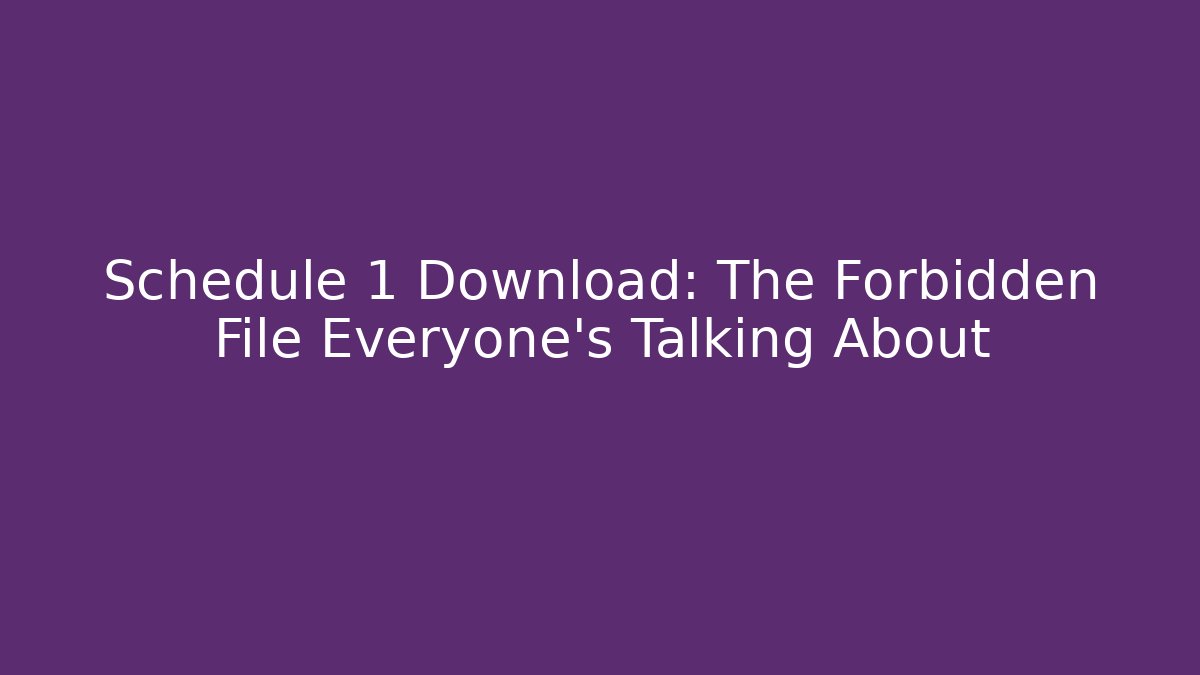 Schedule 1 Download: The Forbidden File Everyone’s Talking About