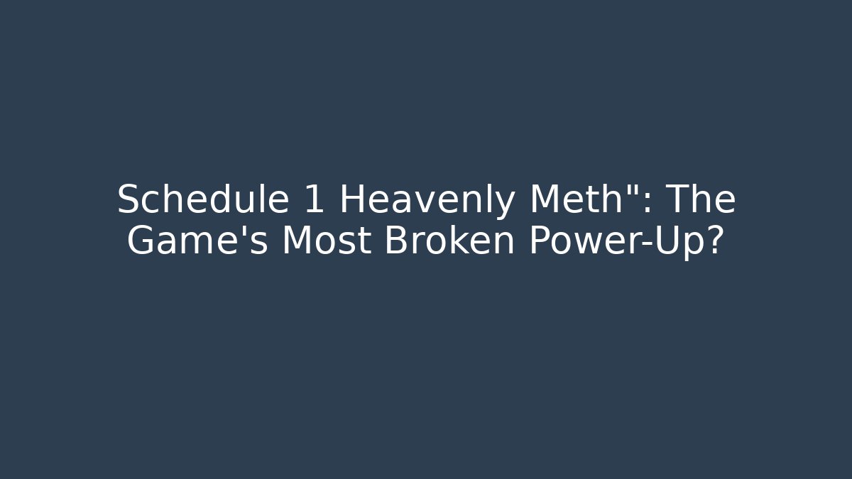 Schedule 1 Heavenly Meth": The Game's Most Broken Power-Up?