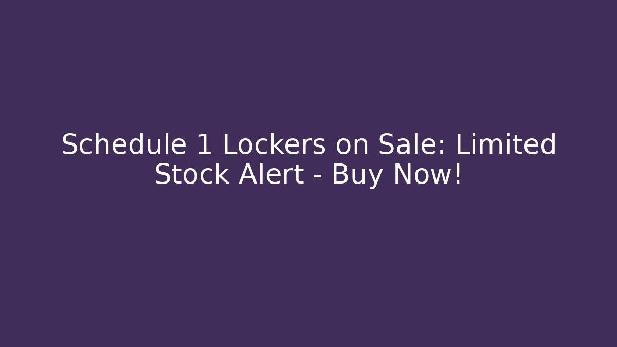 Schedule 1 Lockers on Sale: Limited Stock Alert – Buy Now!