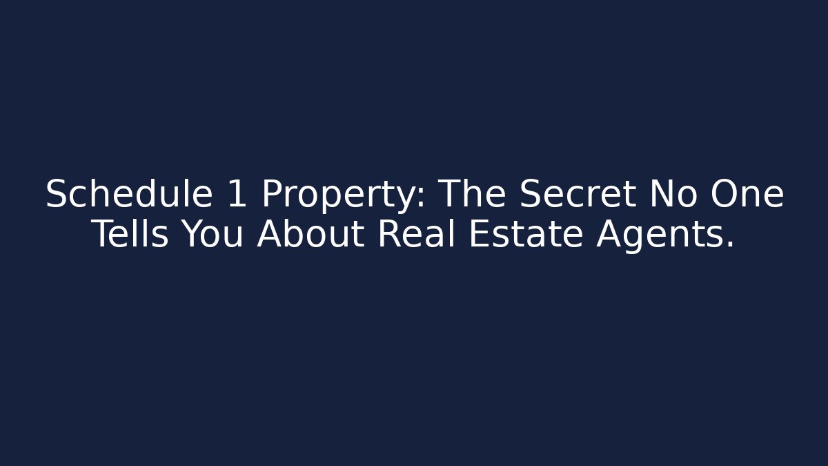 Schedule 1 Property: The Secret No One Tells You About Real Estate Agents.