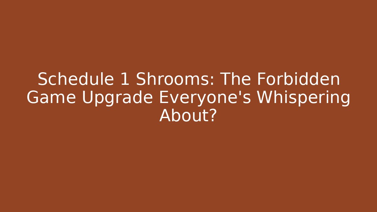 Schedule 1 Shrooms: The Forbidden Game Upgrade Everyone’s Whispering About?
