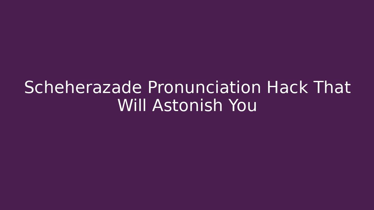 Scheherazade Pronunciation Hack That Will Astonish You