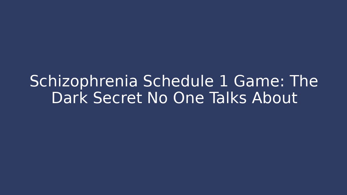Schizophrenia Schedule 1 Game: The Dark Secret No One Talks About
