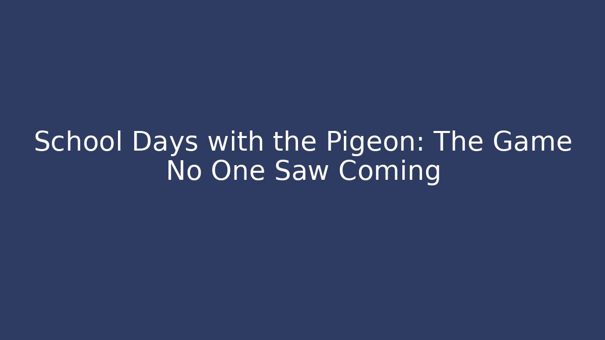 School Days with the Pigeon: The Game No One Saw Coming