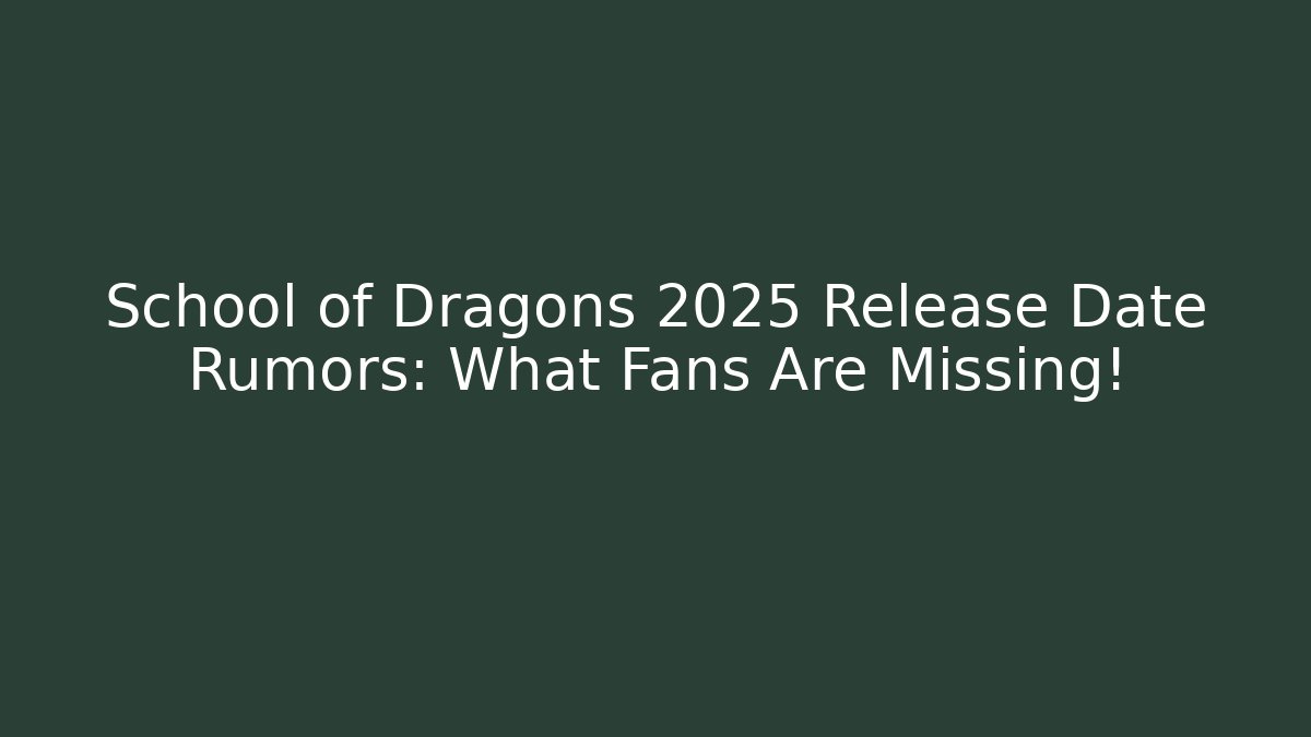 School of Dragons 2025 Release Date Rumors: What Fans Are Missing!