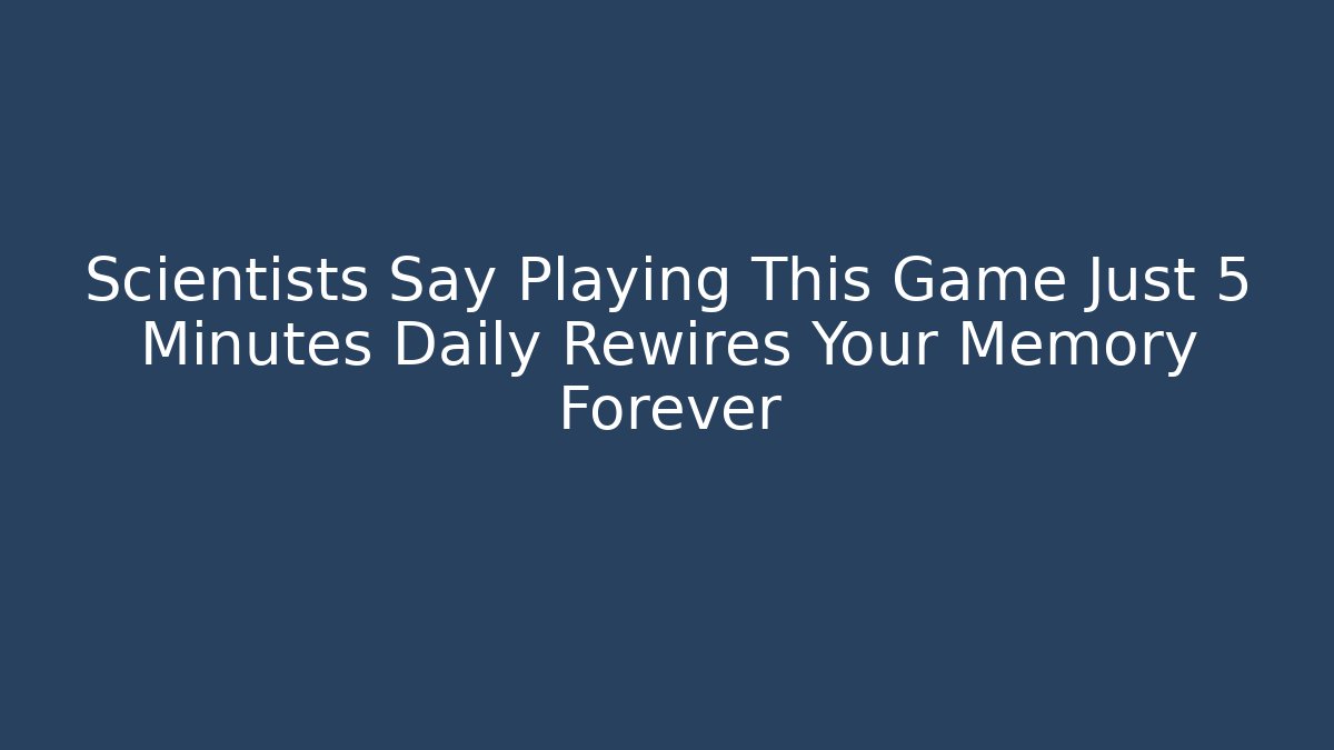 Scientists Say Playing This Game Just 5 Minutes Daily Rewires Your Memory Forever