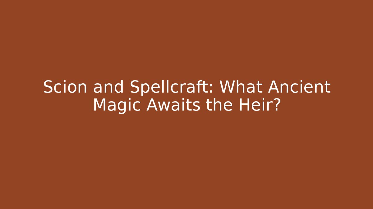 Scion and Spellcraft: What Ancient Magic Awaits the Heir?