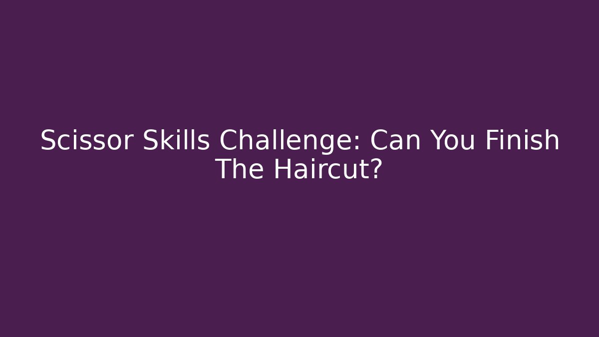 Scissor Skills Challenge: Can You Finish The Haircut?