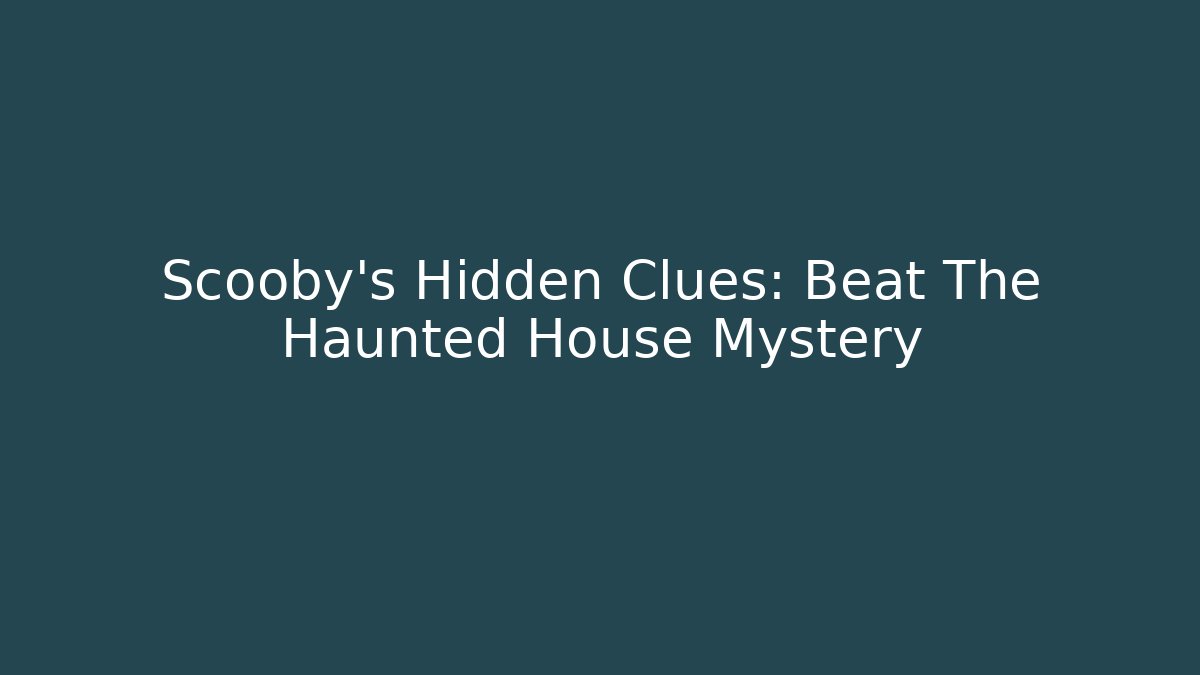 Scooby's Hidden Clues: Beat The Haunted House Mystery