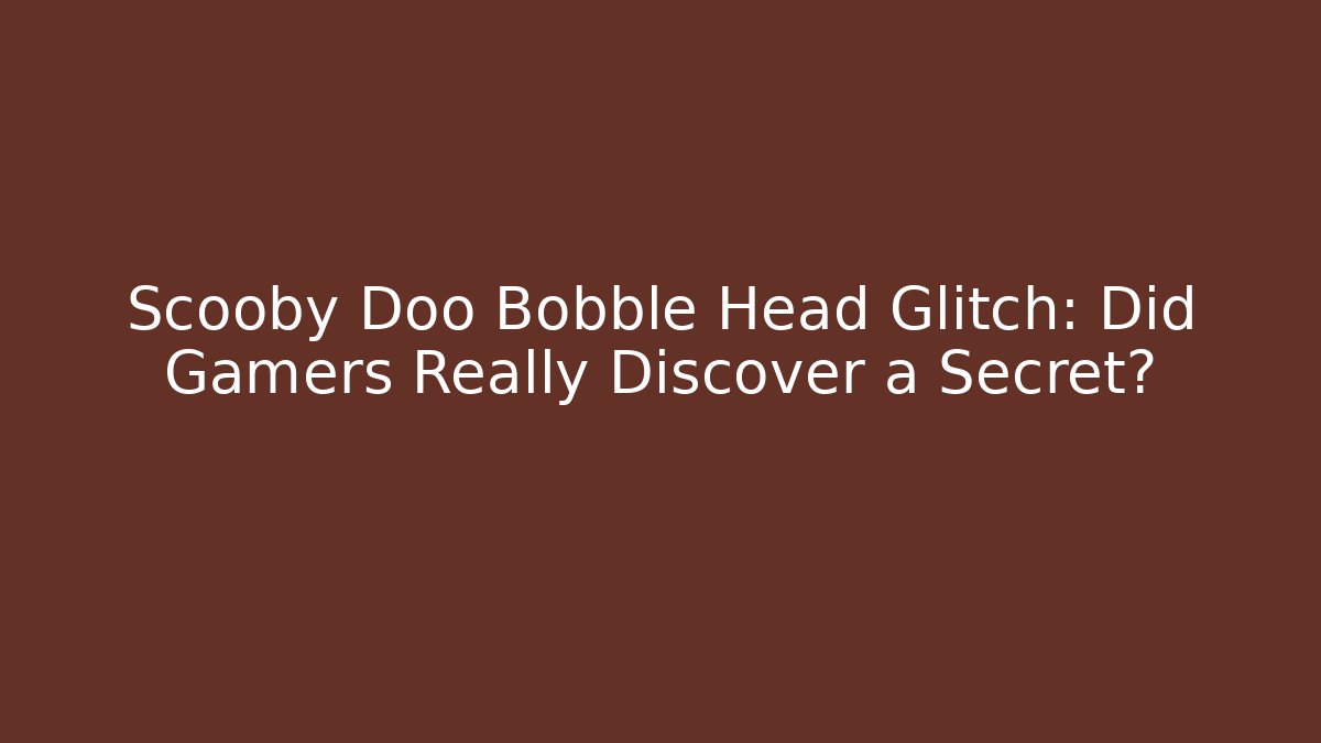 Scooby Doo Bobble Head Glitch: Did Gamers Really Discover a Secret?