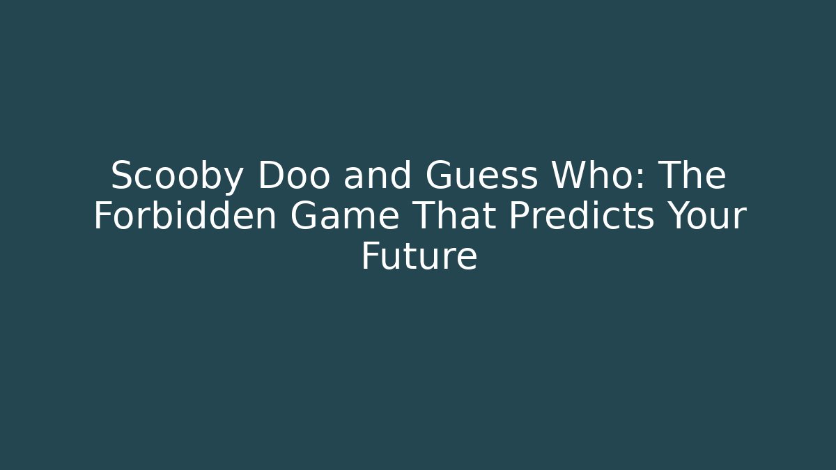 Scooby Doo and Guess Who: The Forbidden Game That Predicts Your Future