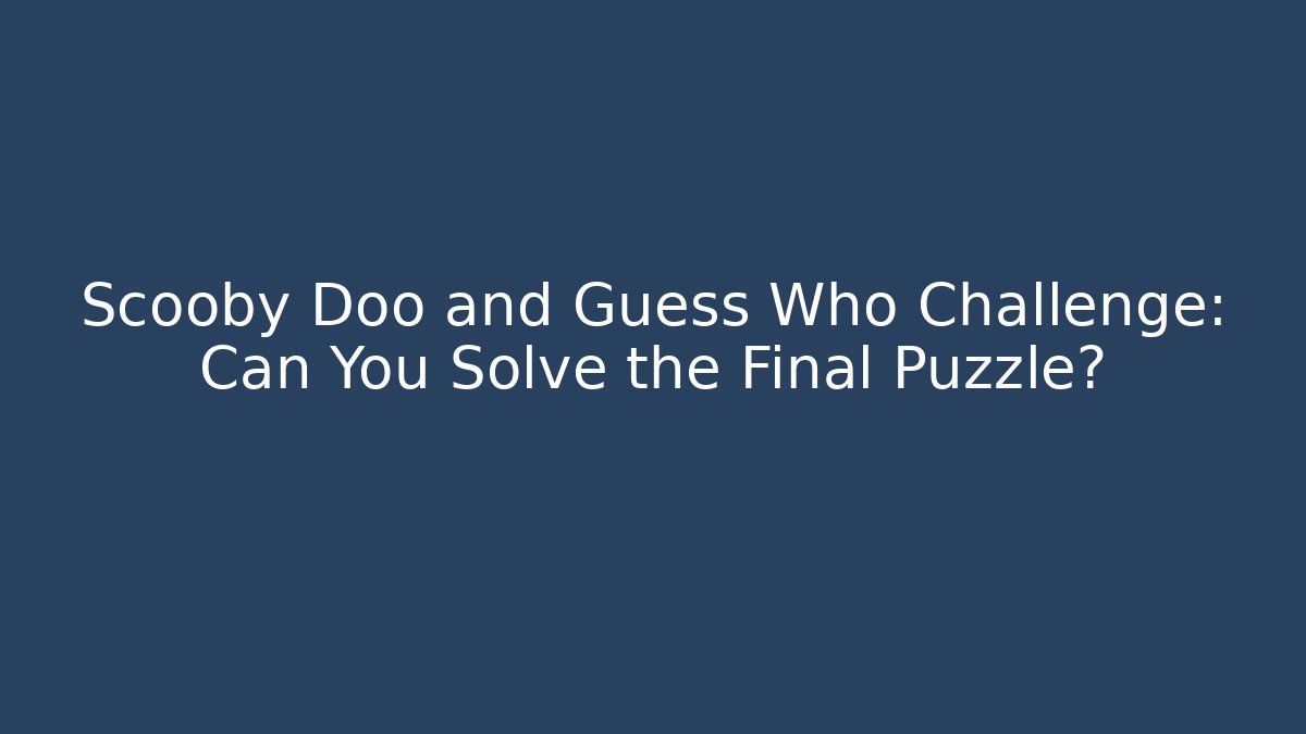 Scooby Doo and Guess Who Challenge: Can You Solve the Final Puzzle?