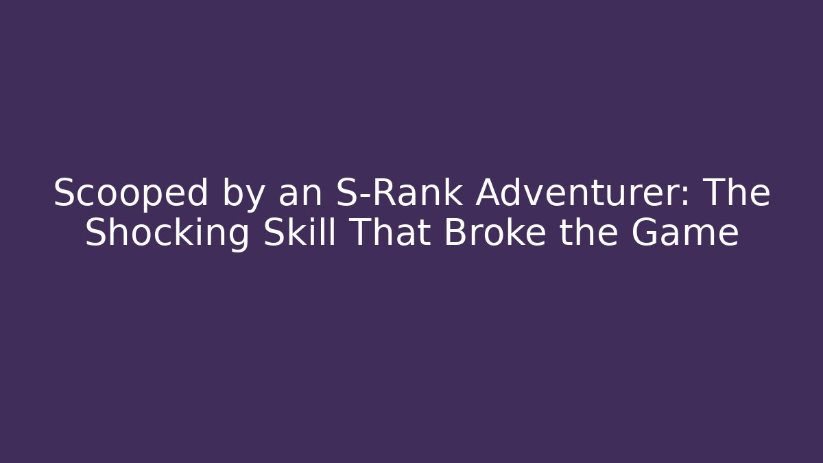 Scooped by an S-Rank Adventurer: The Shocking Skill That Broke the Game