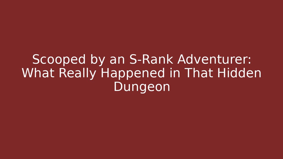 Scooped by an S-Rank Adventurer: What Really Happened in That Hidden Dungeon
