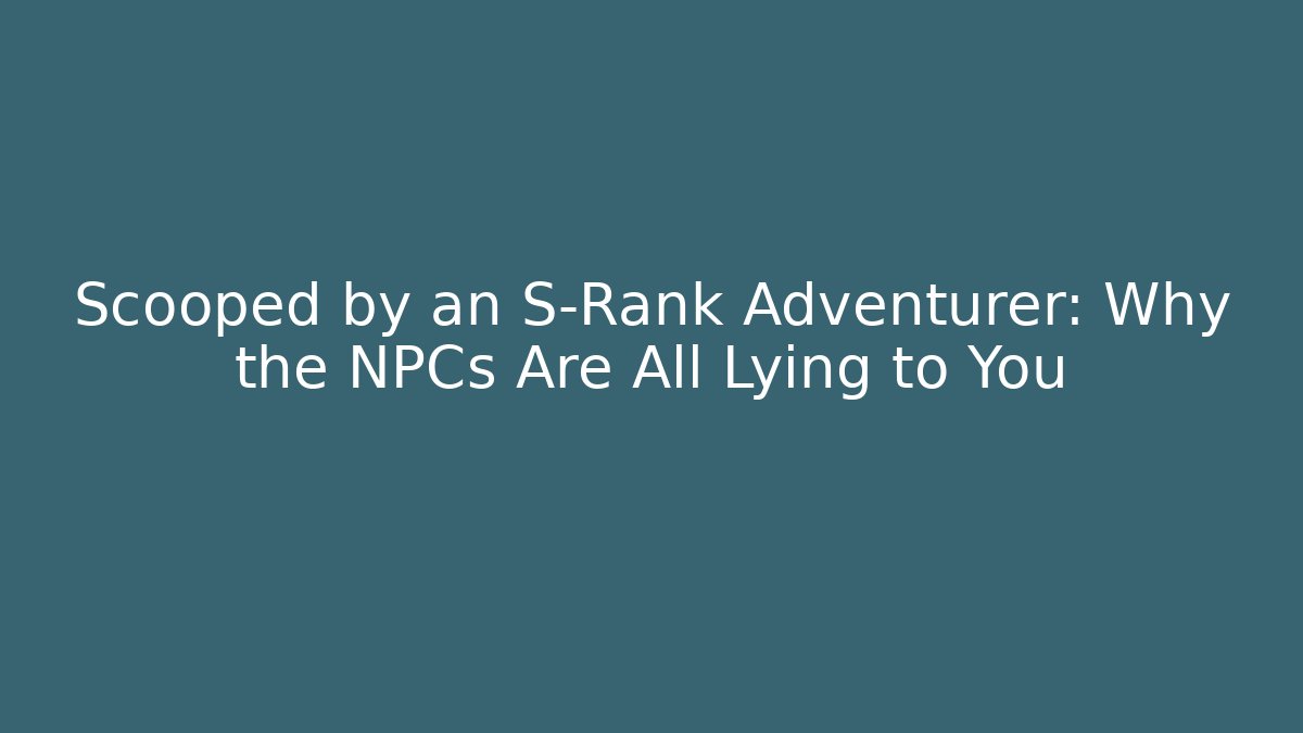 Scooped by an S-Rank Adventurer: Why the NPCs Are All Lying to You