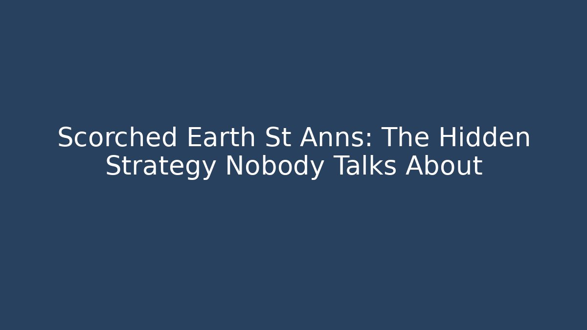 Scorched Earth St Anns: The Hidden Strategy Nobody Talks About