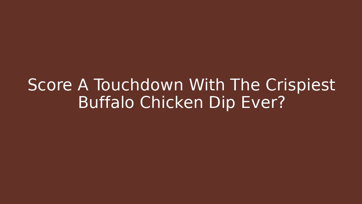 Score A Touchdown With The Crispiest Buffalo Chicken Dip Ever? - Create More Assets