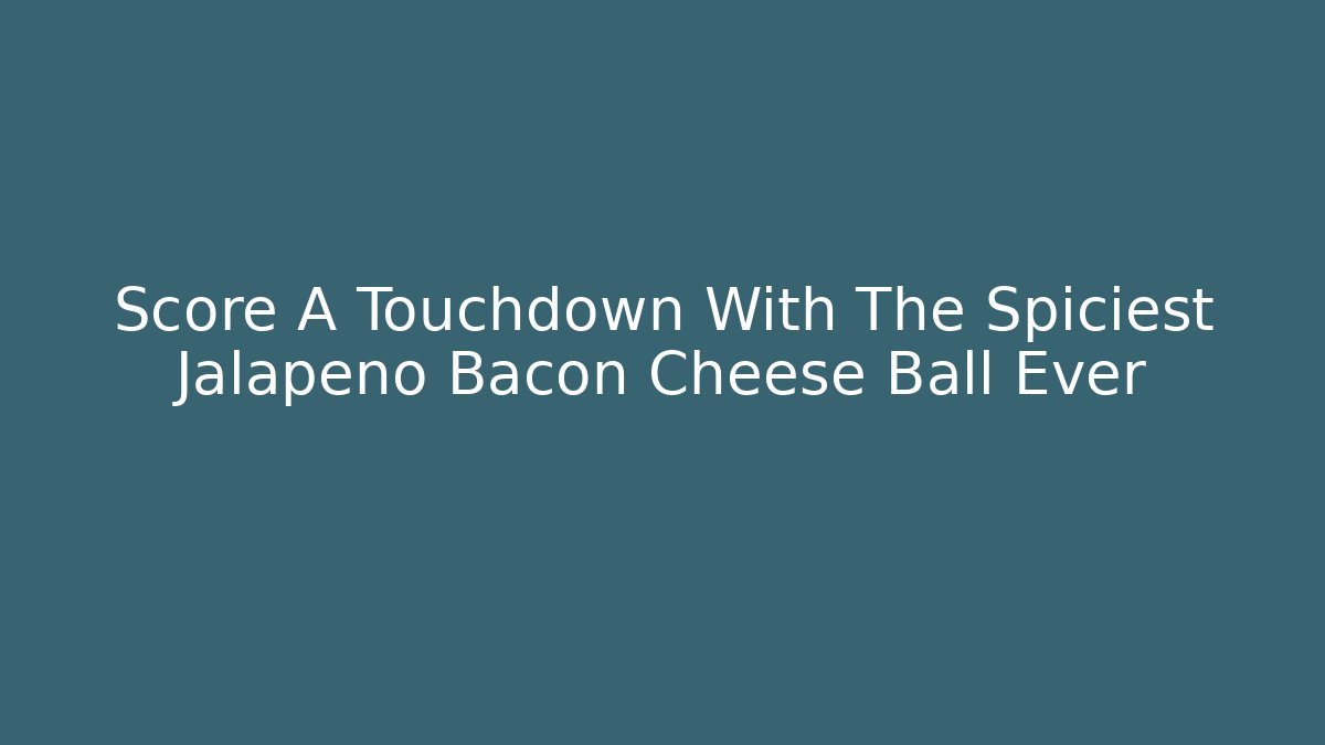 Score A Touchdown With The Spiciest Jalapeno Bacon Cheese Ball Ever