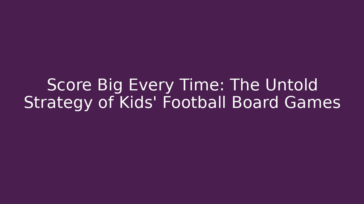 Score Big Every Time: The Untold Strategy of Kids' Football Board Games
