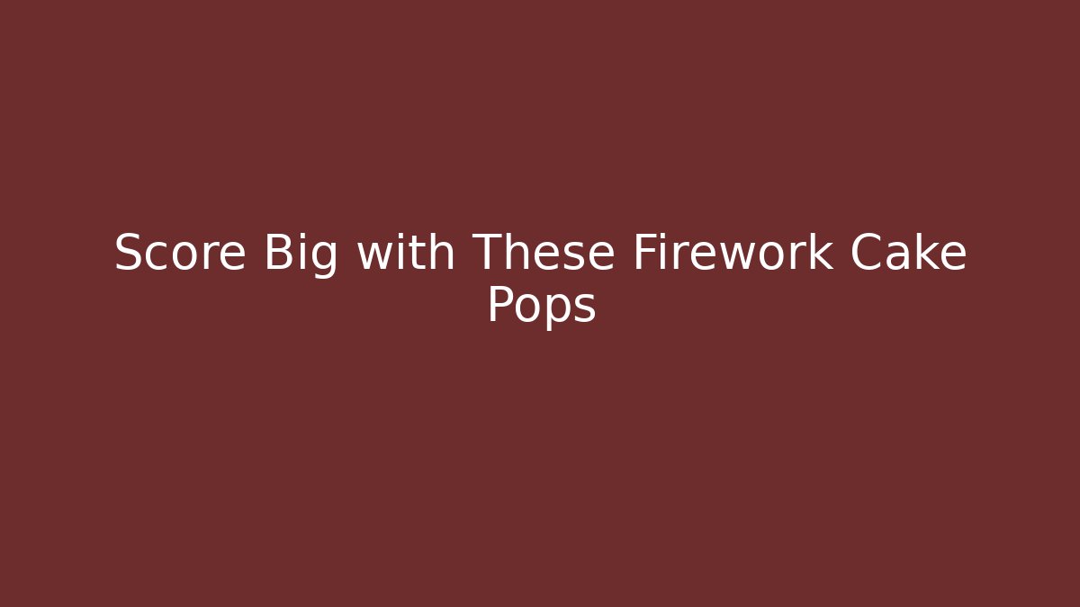 Score Big with These Firework Cake Pops - Create More Assets