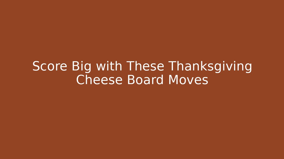 Score Big with These Thanksgiving Cheese Board Moves