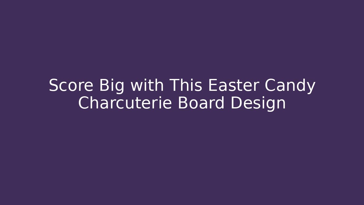 Score Big with This Easter Candy Charcuterie Board Design