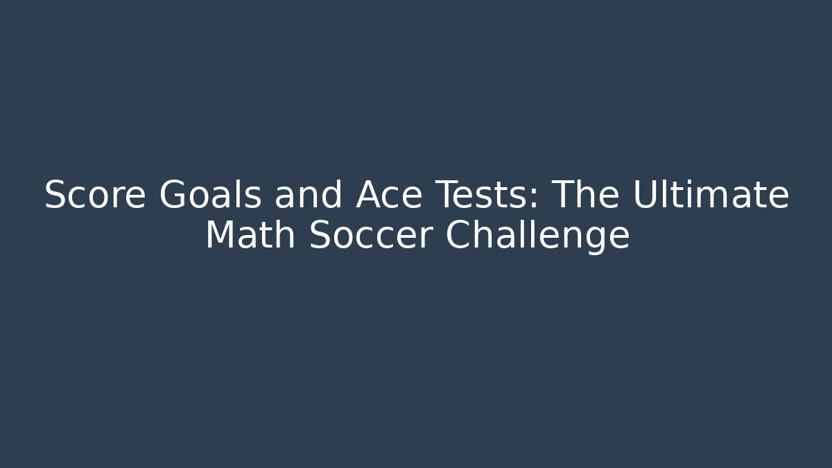 Score Goals and Ace Tests: The Ultimate Math Soccer Challenge