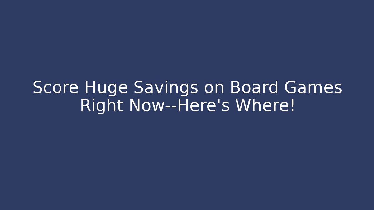 Score Huge Savings on Board Games Right Now—Here's Where!