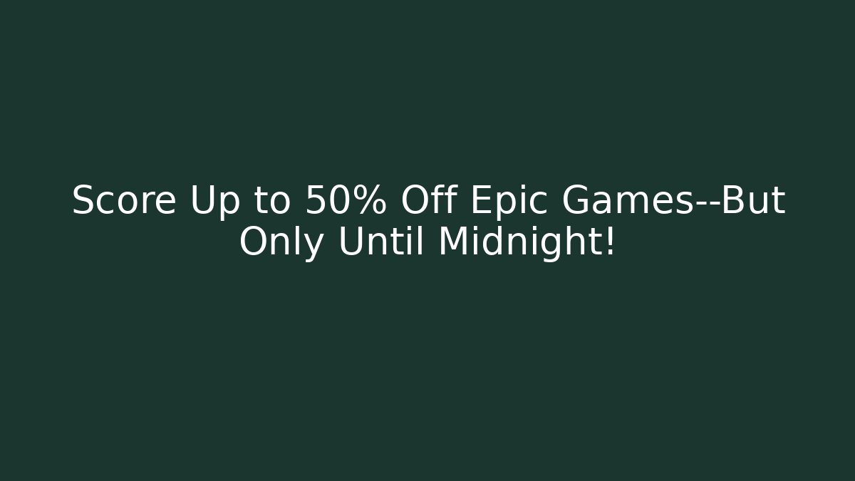 Score Up to 50% Off Epic Games—But Only Until Midnight!