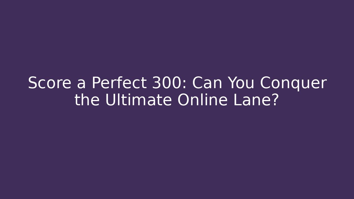 Score a Perfect 300: Can You Conquer the Ultimate Online Lane?