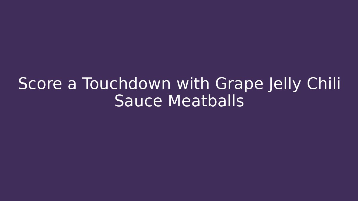 Score a Touchdown with Grape Jelly Chili Sauce Meatballs