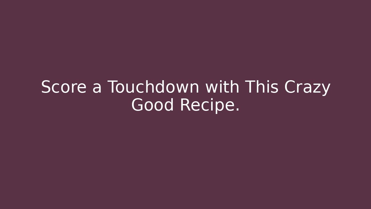 Score a Touchdown with This Crazy Good Recipe. - Create More Assets