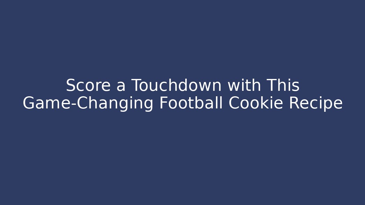 Score a Touchdown with This Game-Changing Football Cookie Recipe - Create More Assets