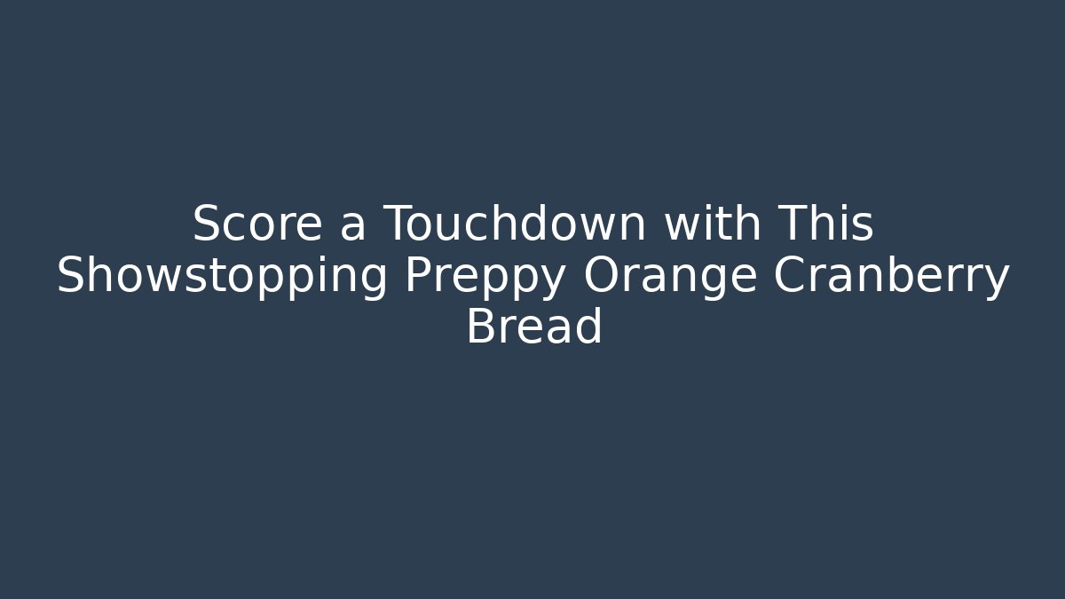 Score a Touchdown with This Showstopping Preppy Orange Cranberry Bread