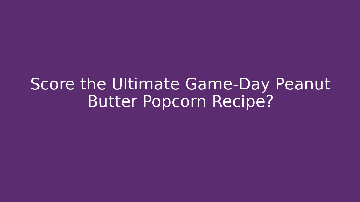 Score the Ultimate Game-Day Peanut Butter Popcorn Recipe?