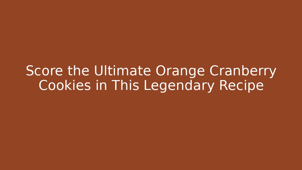Score the Ultimate Orange Cranberry Cookies in This Legendary Recipe