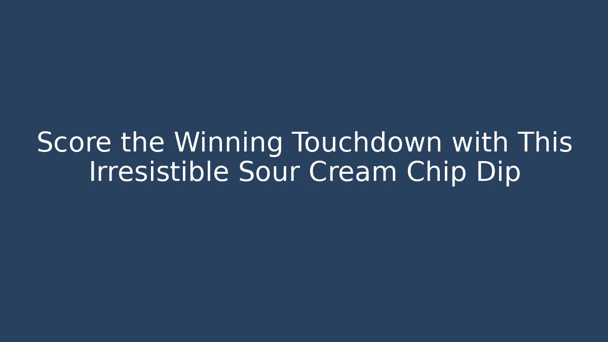 Score the Winning Touchdown with This Irresistible Sour Cream Chip Dip