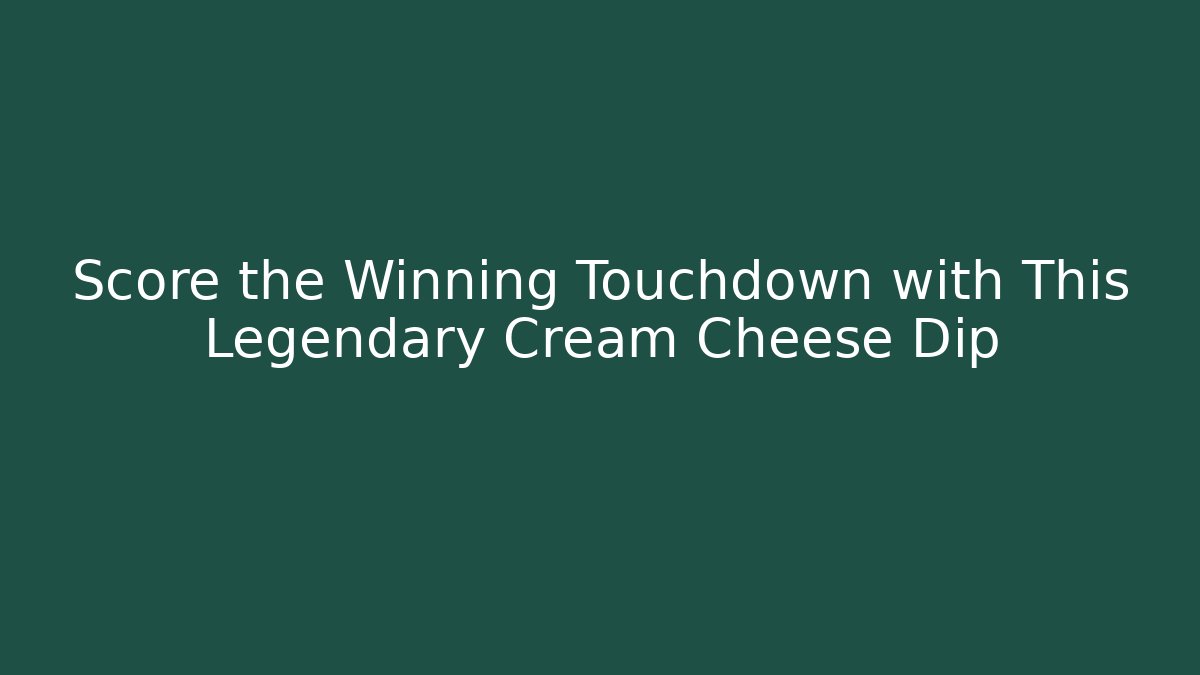 Score the Winning Touchdown with This Legendary Cream Cheese Dip - Create More Assets