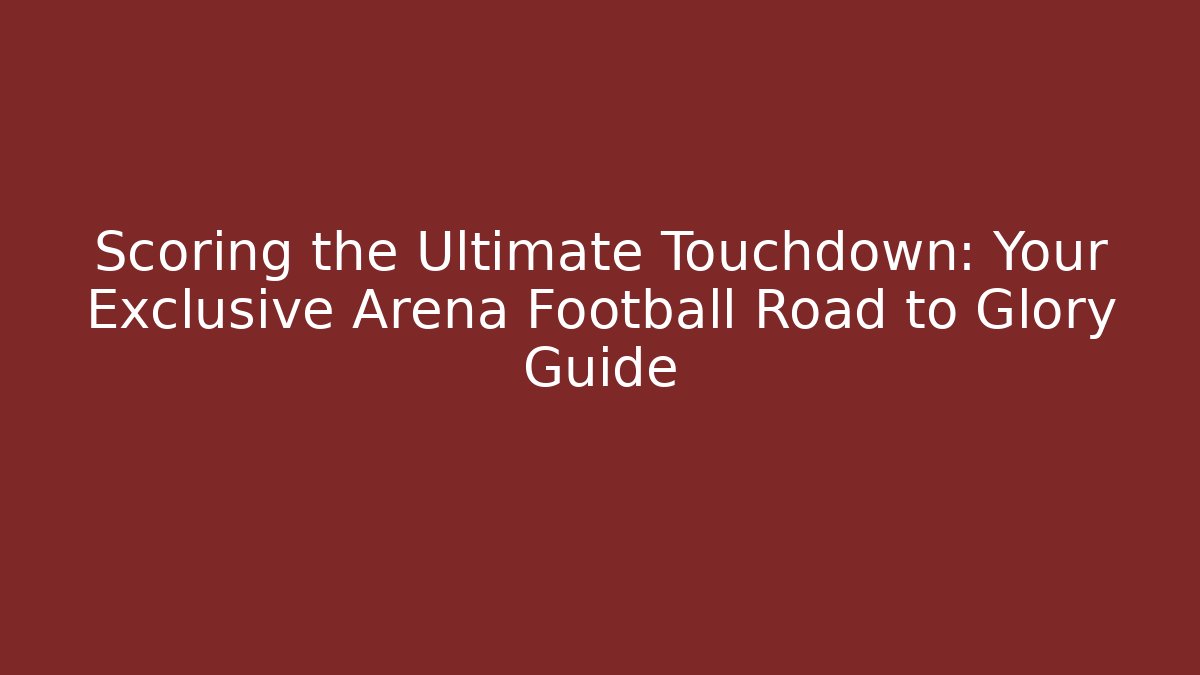Scoring the Ultimate Touchdown: Your Exclusive Arena Football Road to Glory Guide