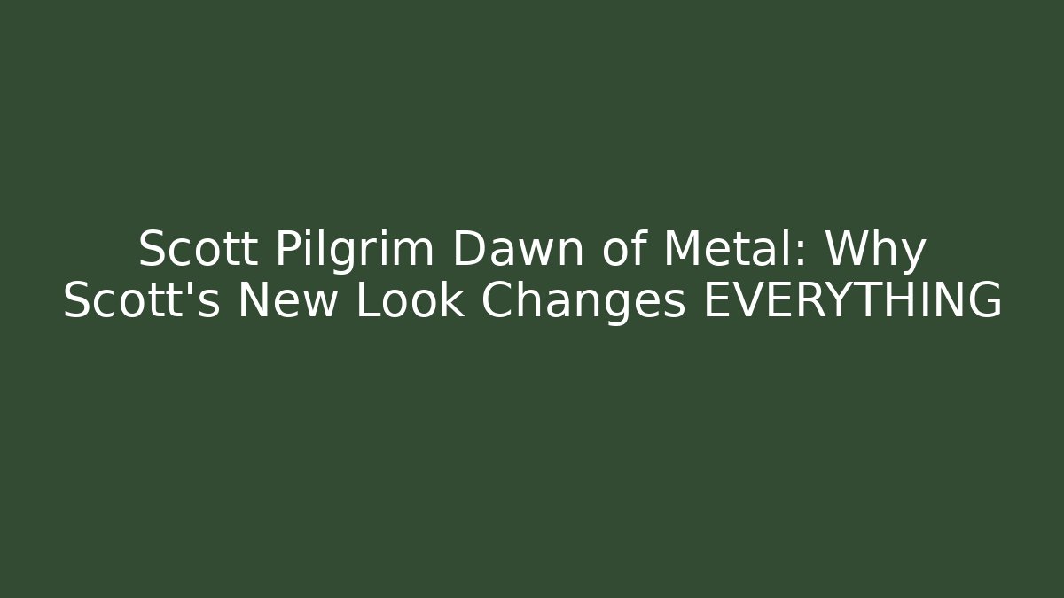 Scott Pilgrim Dawn of Metal: Why Scott's New Look Changes EVERYTHING