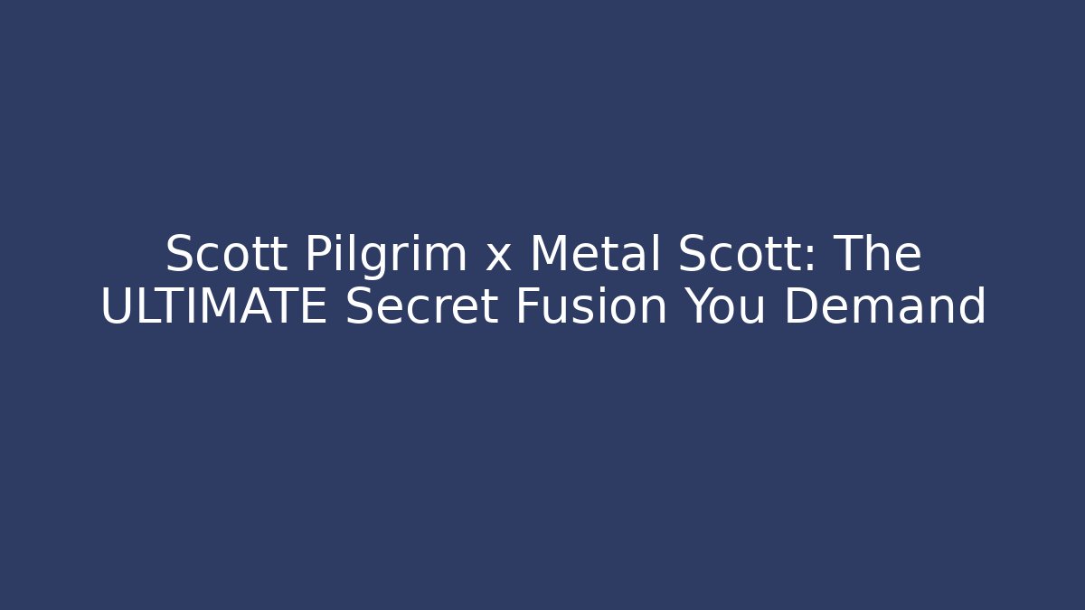 Scott Pilgrim x Metal Scott: The ULTIMATE Secret Fusion You Demand