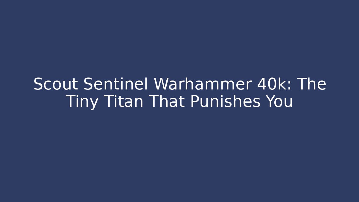 Scout Sentinel Warhammer 40k: The Tiny Titan That Punishes You
